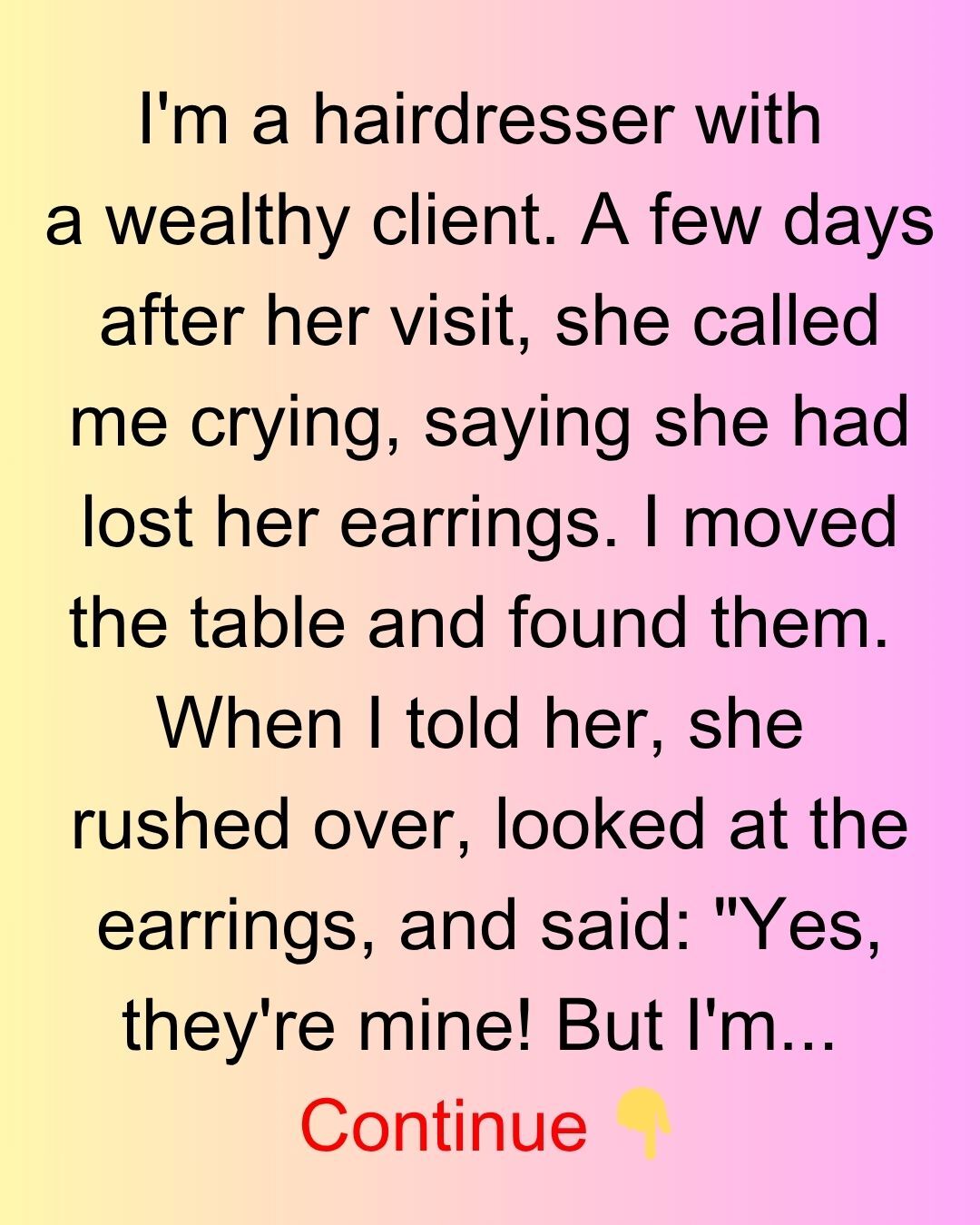 I AM A HAIRDRESSER WITH A WEALTHY CLIENT, A FEW DAYS AFTER HER VISIT, SHE CALLED ME CRYING, SAYING SHE HAD LOST HER EARRINGS