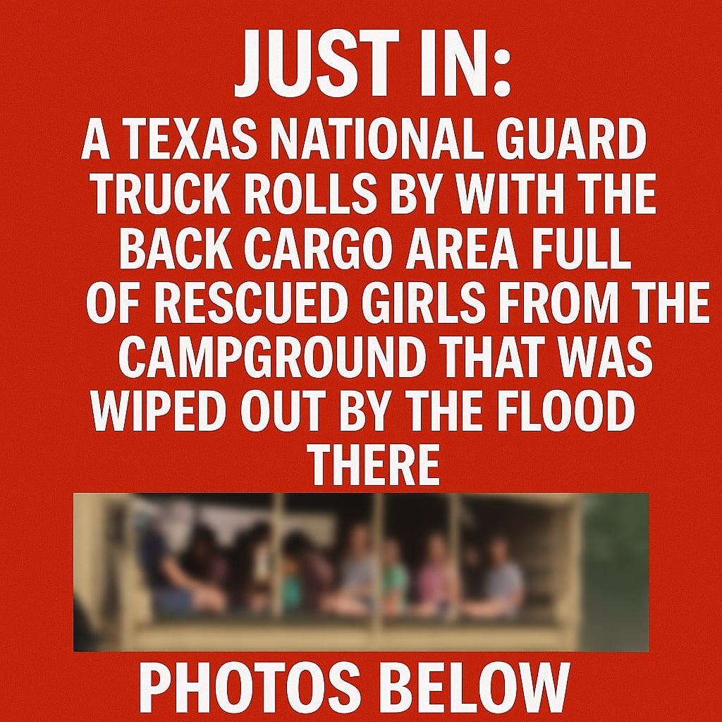 JUST IN: Texas National Guard Truck Arrives Full of Rescued Girls from Flood-Wrecked Campground