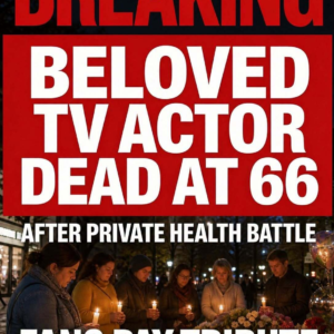 BREAKING: Beloved TV Actor Dead at 66 After Private Health Battle